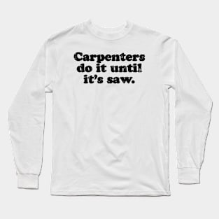 Carpenters do it until it's saw.  [Faded Black Ink] Long Sleeve T-Shirt